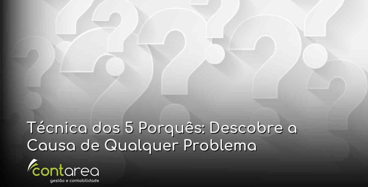 CONTAREA - GESTÃO E CONTABILIDADE - 2 FAMALICÃO - Técnica dos 5 Porquês: Descobre a Causa de Qualquer Problema