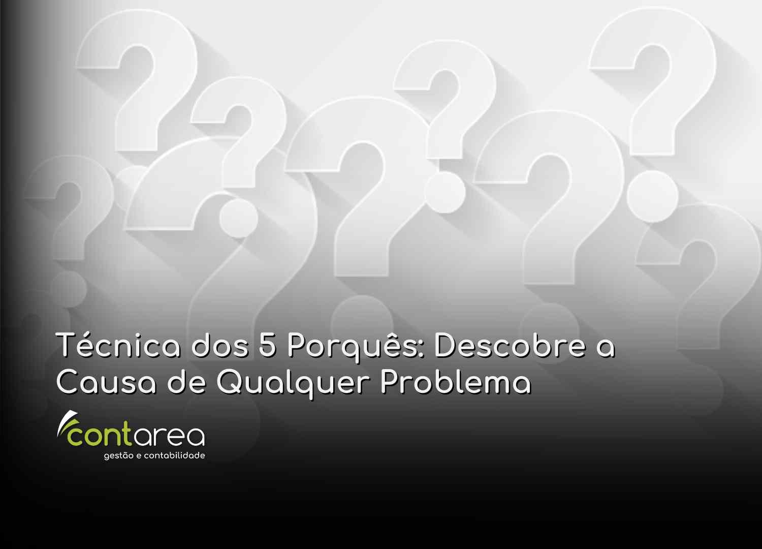 #CONTAREA - GESTÃO E CONTABILIDADE - 2 FAMALICÃO - Técnica dos 5 Porquês Descobre a Causa de Qualquer Problema - CONTAREA - GESTÃO E CONTABILIDADE 2025 - CONTAREA - GESTÃO E CONTABILIDADE CONTAREA - GESTÃO E CONTABILIDADE - 2 FAMALICÃO - Técnica dos 5 Porquês: Descobre a Causa de Qualquer Problema