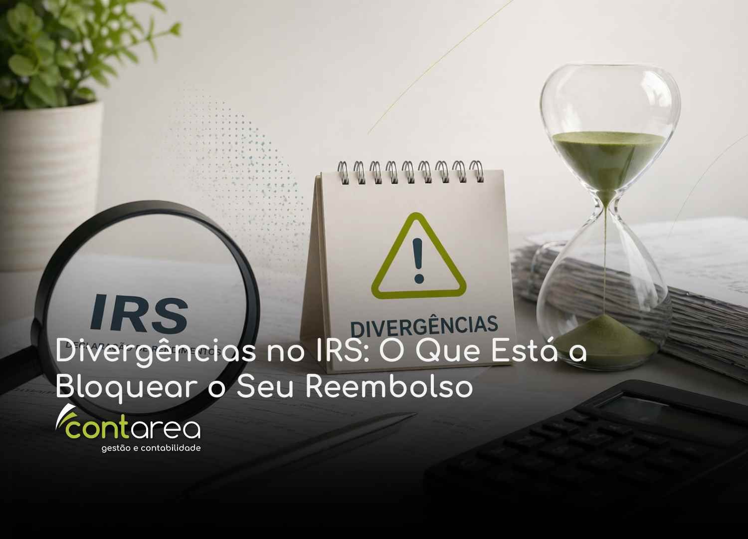 CONTAREA - GESTÃO E CONTABILIDADE - FAMALICÃO - Divergências no IRS: O Que Está a Bloquear o Seu Reembolso